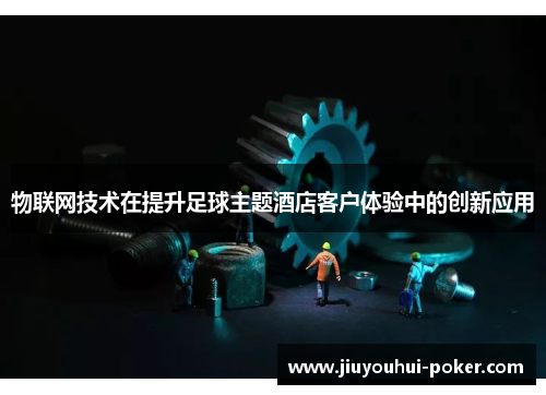 物联网技术在提升足球主题酒店客户体验中的创新应用
